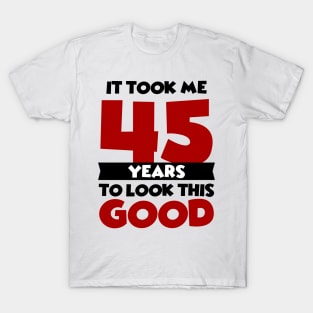 It took me 45 years to look this good T-Shirt